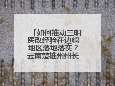 如何推动三明医改经验在边疆地区落地落实？云南楚雄州州长答红星新闻