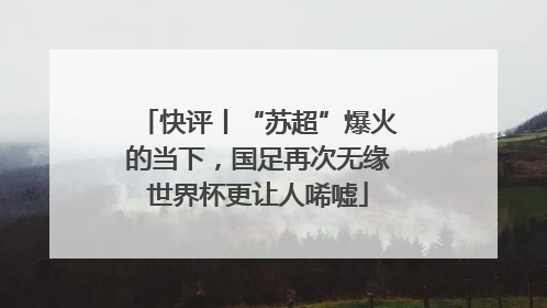 快评丨“苏超”爆火的当下，国足再次无缘世界杯更让人唏嘘