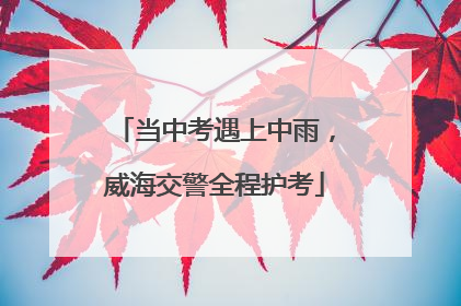当中考遇上中雨，威海交警全程护考
