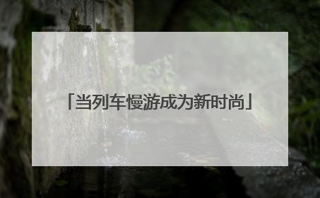 当列车慢游成为新时尚
