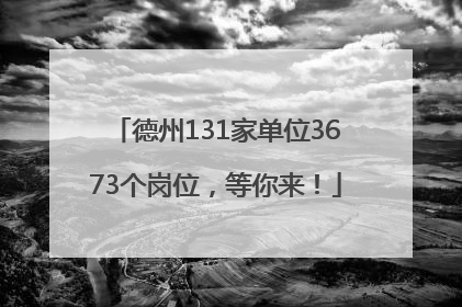 德州131家单位3673个岗位，等你来！