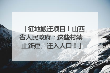 征地搬迁项目！山西省人民政府：这些村禁止新建、迁入人口！