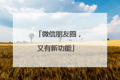 微信朋友圈，又有新功能