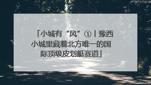 小城有“风”①丨豫西小城里藏着北方唯一的国际顶级皮划艇赛道
