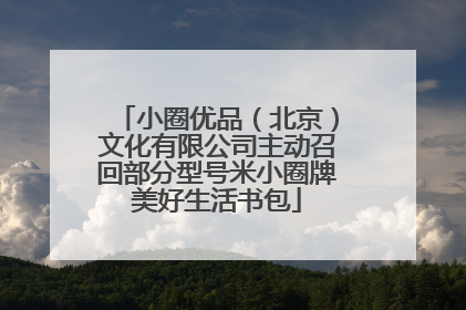 小圈优品(北京)文化有限公司主动召回部分型号米小圈牌美好生活书包