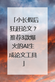 小长假后狂赶论文？推荐3款爆火的AI生成论文工具