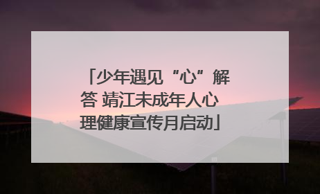 少年遇见“心”解答 靖江未成年人心理健康宣传月启动