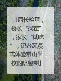 局长检查，校长“找茬”，家长“试吃”，记者沉浸式体验常山学校的陪餐制