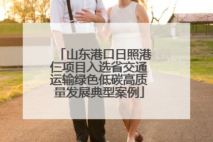 山东港口日照港仨项目入选省交通运输绿色低碳高质量发展典型案例