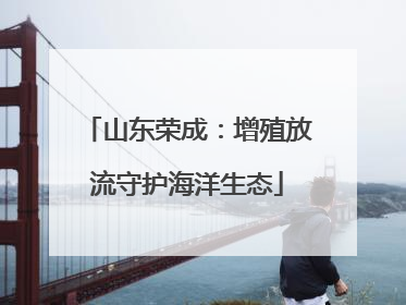 山东荣成：增殖放流守护海洋生态