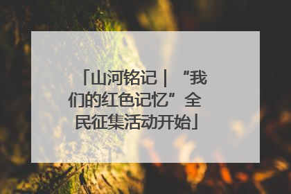 山河铭记｜“我们的红色记忆”全民征集活动开始