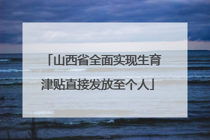 山西省全面实现生育津贴直接发放至个人
