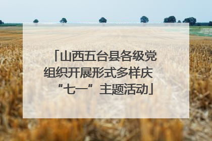 山西五台县各级党组织开展形式多样庆“七一”主题活动