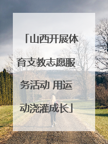 山西开展体育支教志愿服务活动 用运动浇灌成长