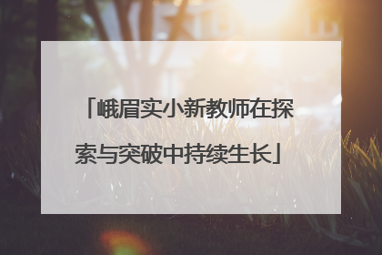 峨眉实小新教师在探索与突破中持续生长