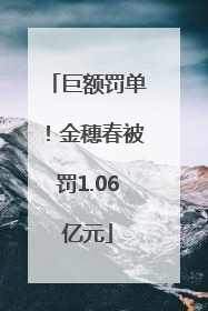 巨额罚单！金穗春被罚1.06亿元
