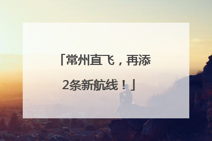 常州直飞，再添2条新航线！