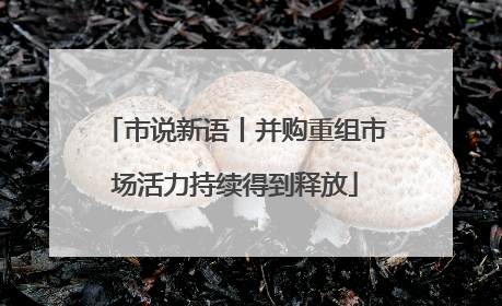 市说新语丨并购重组市场活力持续得到释放
