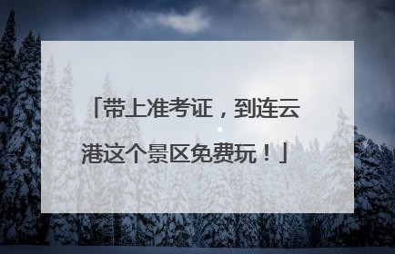带上准考证，到连云港这个景区免费玩！