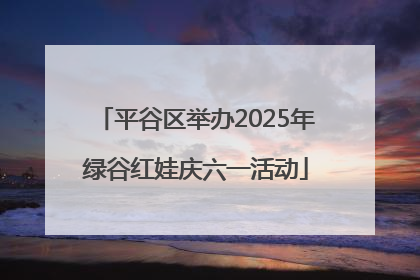 平谷区举办2025年绿谷红娃庆六一活动