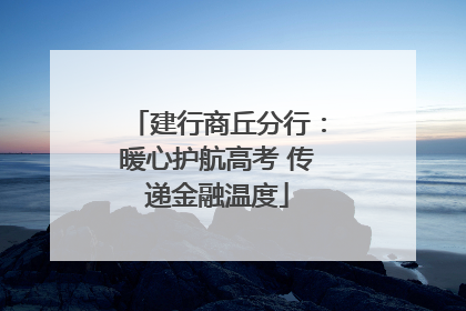 建行商丘分行：暖心护航高考 传递金融温度