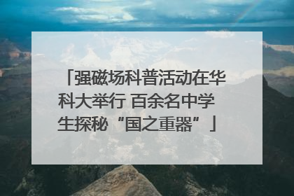 强磁场科普活动在华科大举行 百余名中学生探秘“国之重器”