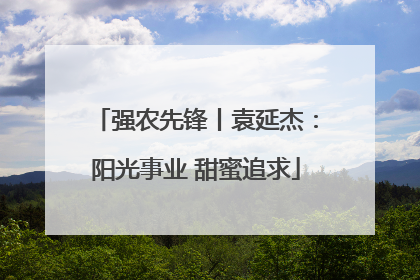 强农先锋丨袁延杰：阳光事业 甜蜜追求