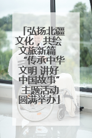 弘扬北疆文化，共绘文旅新篇 “传承中华文明 讲好中国故事” 主题活动圆满举办