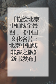 描绘北京中轴线全景图，《中国文化名片：北京中轴线非遗之旅》新书发布