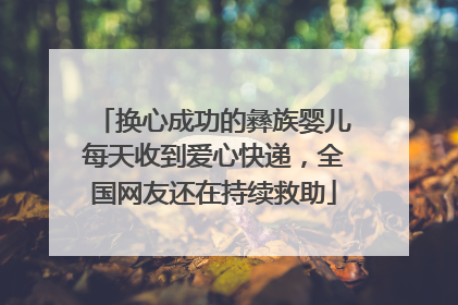 换心成功的彝族婴儿每天收到爱心快递，全国网友还在持续救助