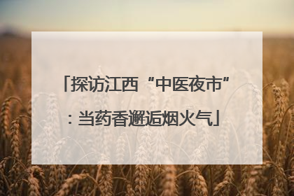 探访江西“中医夜市”：当药香邂逅烟火气
