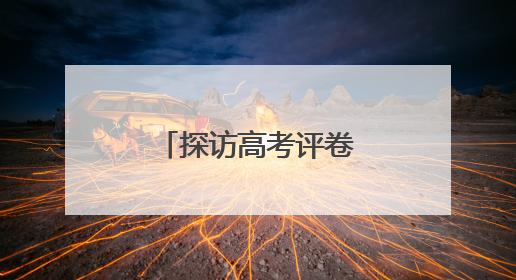 探访高考评卷现场：让每一分有理有据