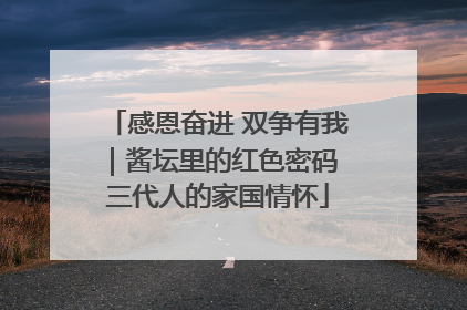 感恩奋进 双争有我｜酱坛里的红色密码 三代人的家国情怀
