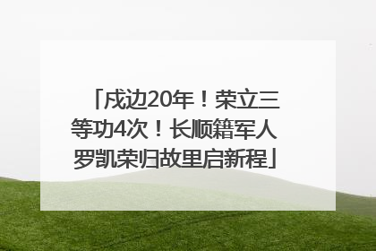 戍边20年！荣立三等功4次！长顺籍军人罗凯荣归故里启新程