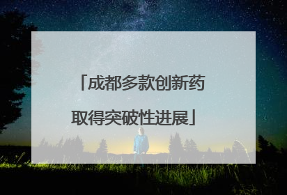成都多款创新药取得突破性进展