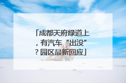 成都天府绿道上，有汽车“出没”？园区最新回应