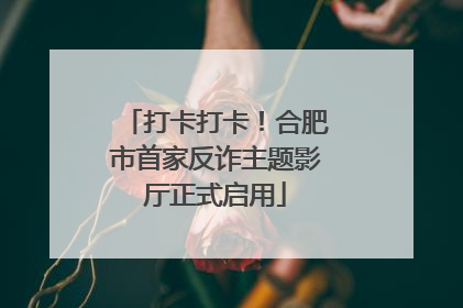 打卡打卡！合肥市首家反诈主题影厅正式启用