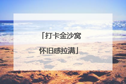 打卡金沙窝 怀旧感拉满