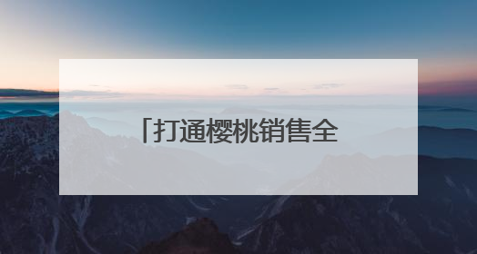 打通樱桃销售全流程 山西邮政助力果农增收致富