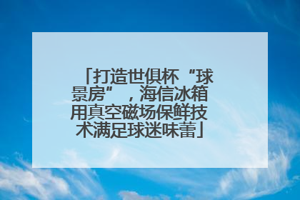 打造世俱杯“球景房”，海信冰箱用真空磁场保鲜技术满足球迷味蕾