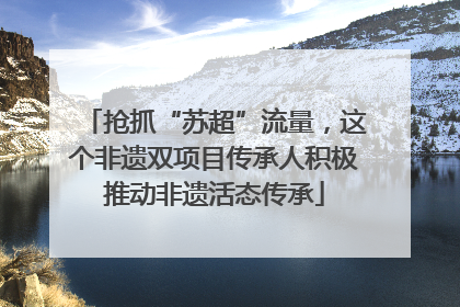 抢抓“苏超”流量，这个非遗双项目传承人积极推动非遗活态传承