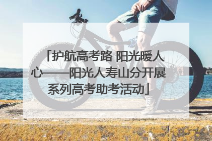 护航高考路 阳光暖人心——阳光人寿山分开展系列高考助考活动
