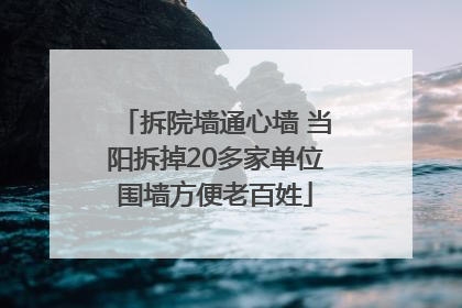 拆院墙通心墙 当阳拆掉20多家单位围墙方便老百姓