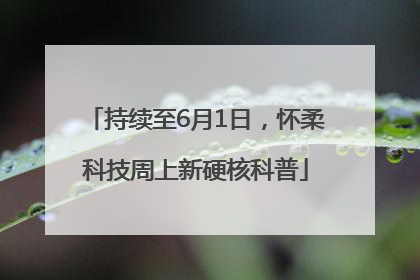 持续至6月1日，怀柔科技周上新硬核科普