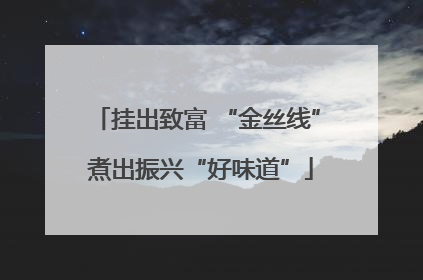 挂出致富 “金丝线” 煮出振兴“好味道”