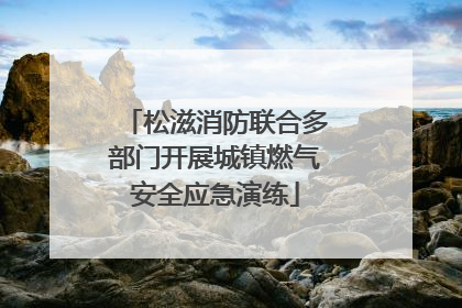 松滋消防联合多部门开展城镇燃气安全应急演练