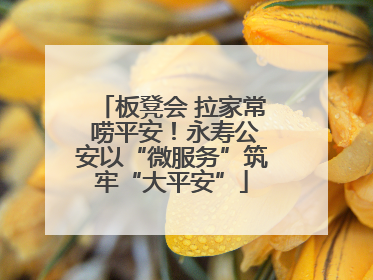 板凳会 拉家常 唠平安！永寿公安以“微服务”筑牢“大平安”