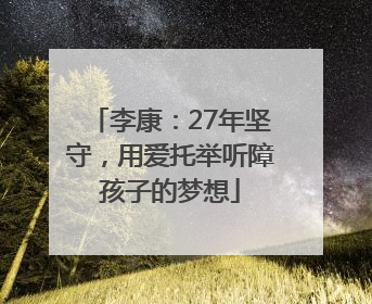 李康：27年坚守，用爱托举听障孩子的梦想