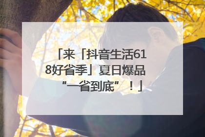来「抖音生活618好省季」夏日爆品“一省到底”！