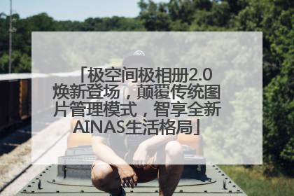 极空间极相册2.0焕新登场，颠覆传统图片管理模式，智享全新AINAS生活格局